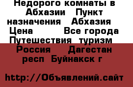 Недорого комнаты в Абхазии › Пункт назначения ­ Абхазия  › Цена ­ 300 - Все города Путешествия, туризм » Россия   . Дагестан респ.,Буйнакск г.